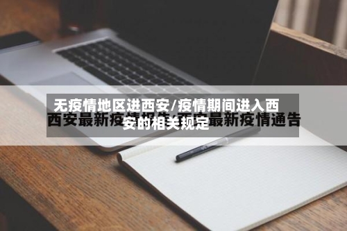 无疫情地区进西安/疫情期间进入西安的相关规定