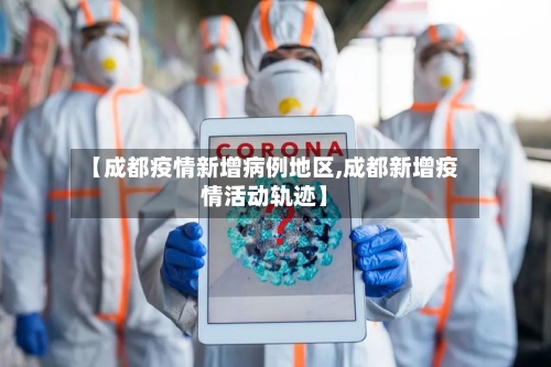 【成都疫情新增病例地区,成都新增疫情活动轨迹】-第3张图片