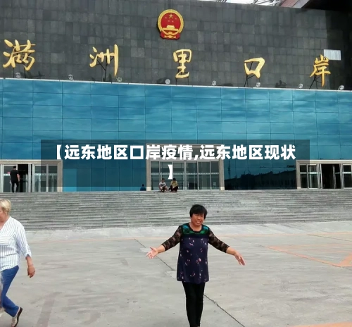 【远东地区口岸疫情,远东地区现状】