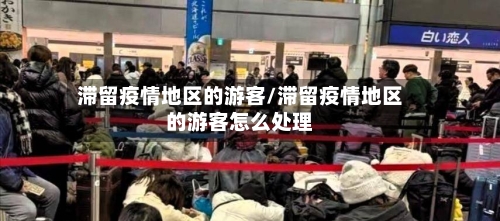 滞留疫情地区的游客/滞留疫情地区的游客怎么处理-第3张图片