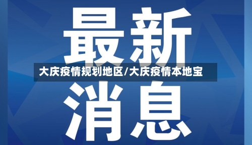 大庆疫情规划地区/大庆疫情本地宝-第2张图片
