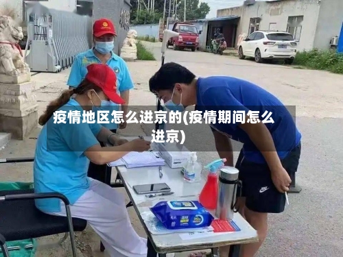 疫情地区怎么进京的(疫情期间怎么进京)