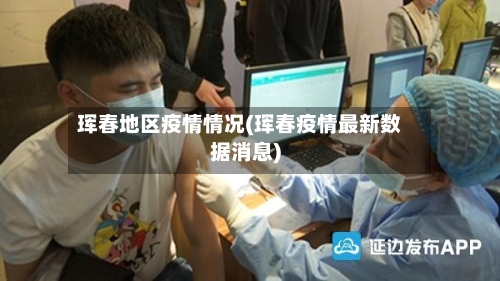 珲春地区疫情情况(珲春疫情最新数据消息)