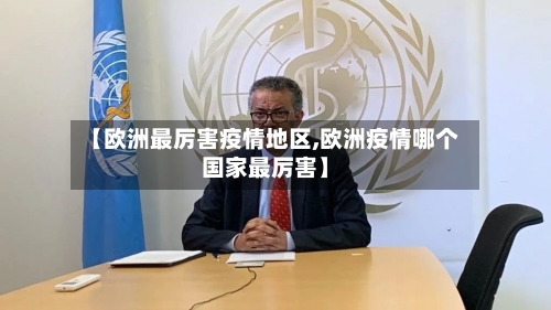 【欧洲最厉害疫情地区,欧洲疫情哪个国家最厉害】