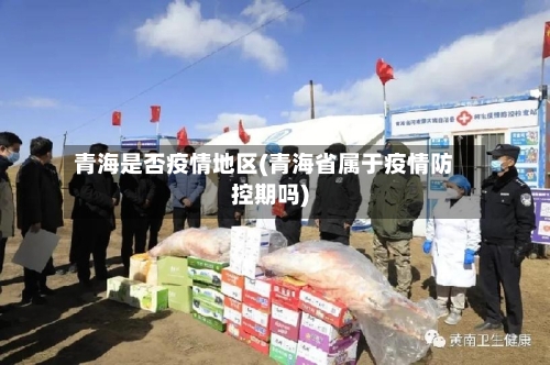 青海是否疫情地区(青海省属于疫情防控期吗)-第3张图片
