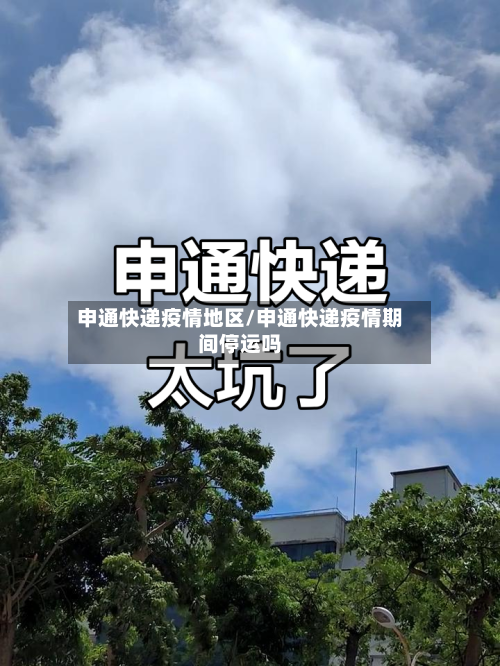 申通快递疫情地区/申通快递疫情期间停运吗