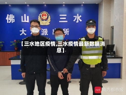 【三水地区疫情,三水疫情最新数据消息】-第2张图片