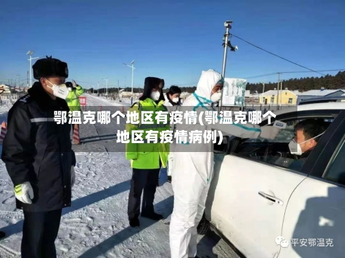 鄂温克哪个地区有疫情(鄂温克哪个地区有疫情病例)-第2张图片