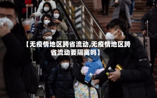 【无疫情地区跨省流动,无疫情地区跨省流动要隔离吗】