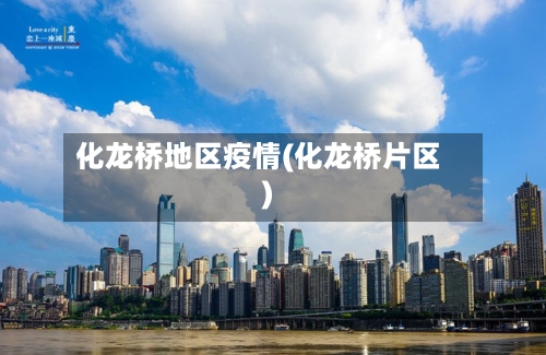 化龙桥地区疫情(化龙桥片区)