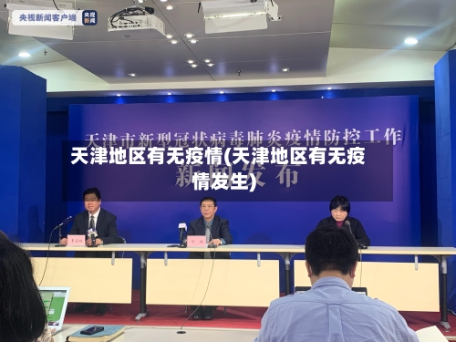 天津地区有无疫情(天津地区有无疫情发生)
