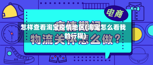 怎样查看淘宝疫情地区(淘宝怎么看我的行程)