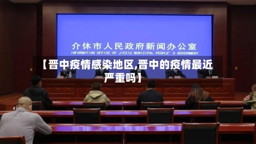 【晋中疫情感染地区,晋中的疫情最近严重吗】