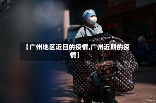 【广州地区近日的疫情,广州近期的疫情】-第2张图片