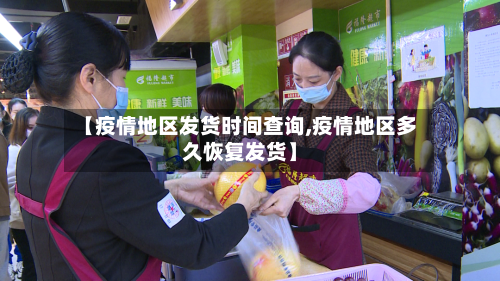 【疫情地区发货时间查询,疫情地区多久恢复发货】