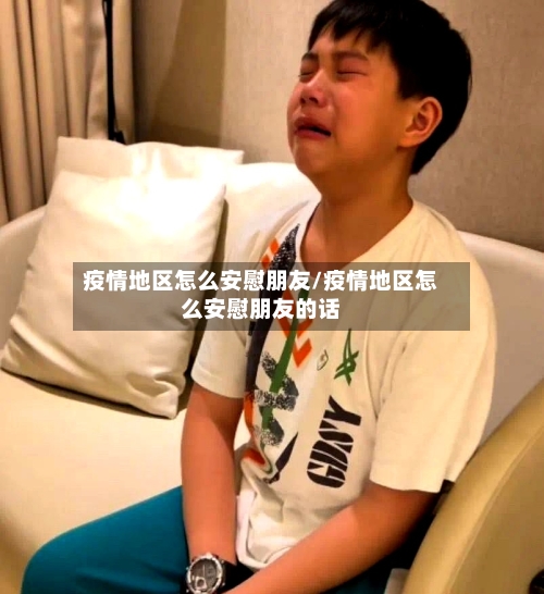 疫情地区怎么安慰朋友/疫情地区怎么安慰朋友的话