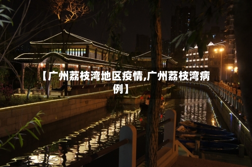 【广州荔枝湾地区疫情,广州荔枝湾病例】