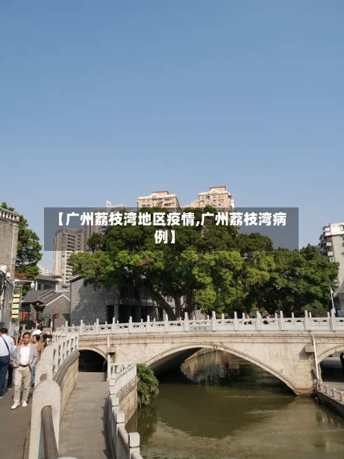 【广州荔枝湾地区疫情,广州荔枝湾病例】-第2张图片