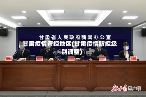 甘肃疫情管控地区(甘肃疫情防控级别调整)-第2张图片