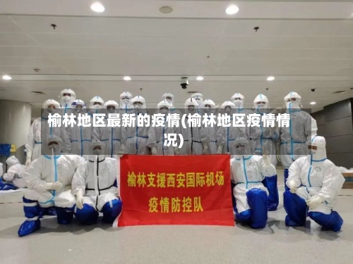 榆林地区最新的疫情(榆林地区疫情情况)-第2张图片