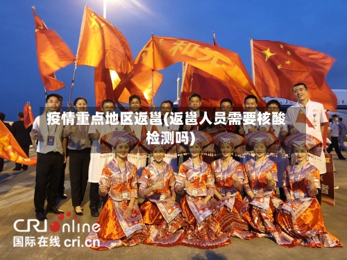 疫情重点地区返邕(返邕人员需要核酸检测吗)-第3张图片
