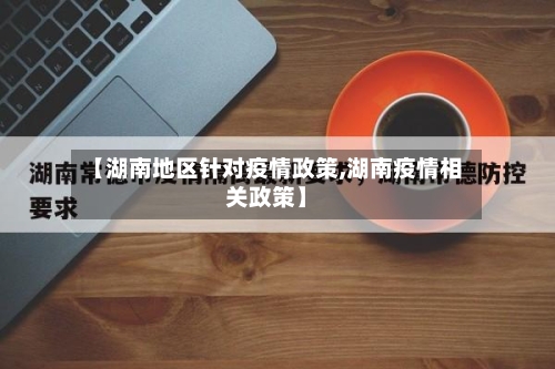 【湖南地区针对疫情政策,湖南疫情相关政策】-第2张图片