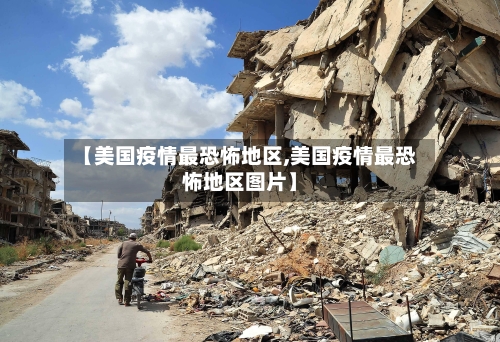 【美国疫情最恐怖地区,美国疫情最恐怖地区图片】