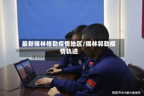 最新锡林格勒疫情地区/锡林郭勒疫情轨迹