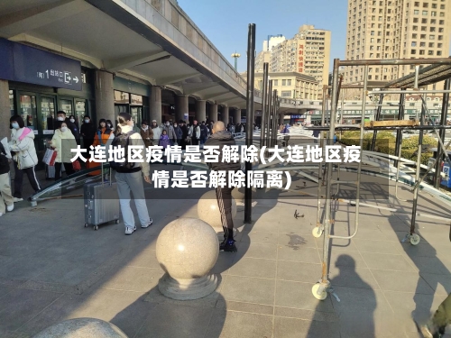 大连地区疫情是否解除(大连地区疫情是否解除隔离)
