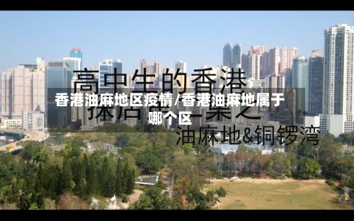 香港油麻地区疫情/香港油麻地属于哪个区