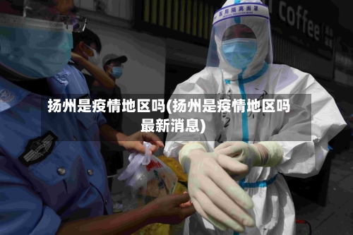 扬州是疫情地区吗(扬州是疫情地区吗最新消息)