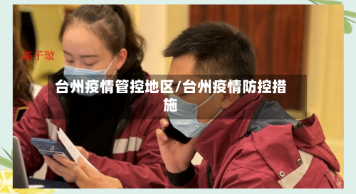 台州疫情管控地区/台州疫情防控措施-第2张图片