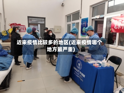 近来疫情比较多的地区(近来疫情哪个地方最严重)