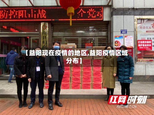 【益阳现在疫情的地区,益阳疫情区域分布】-第3张图片