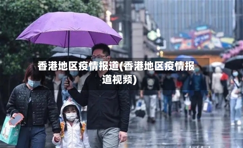 香港地区疫情报道(香港地区疫情报道视频)-第3张图片