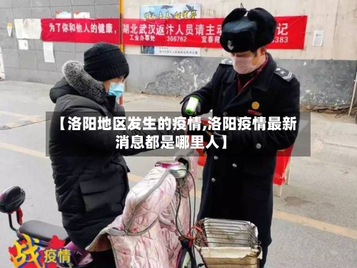 【洛阳地区发生的疫情,洛阳疫情最新消息都是哪里人】-第3张图片