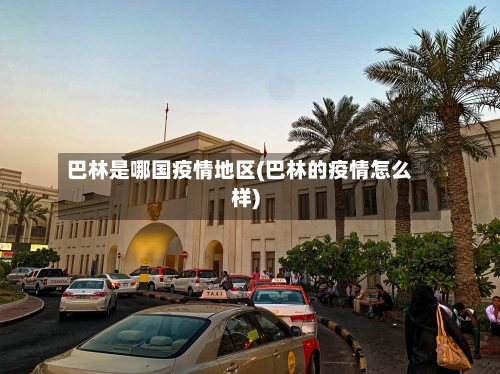 巴林是哪国疫情地区(巴林的疫情怎么样)