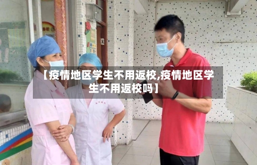 【疫情地区学生不用返校,疫情地区学生不用返校吗】