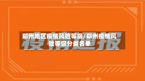郑州地区疫情风险等级/郑州疫情风险等级分类名单
