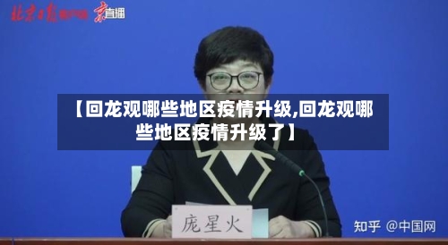 【回龙观哪些地区疫情升级,回龙观哪些地区疫情升级了】