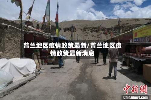 普兰地区疫情政策最新/普兰地区疫情政策最新消息