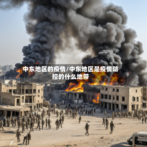 中东地区的疫情/中东地区是疫情防控的什么地带-第3张图片