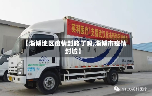【淄博地区疫情封路了吗,淄博市疫情封城】
