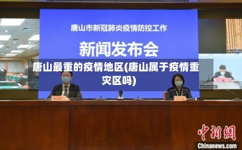 唐山最重的疫情地区(唐山属于疫情重灾区吗)-第3张图片