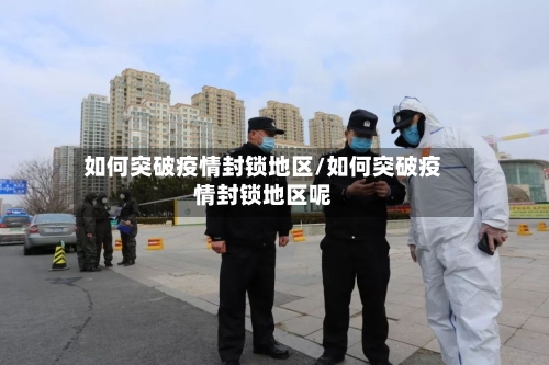 如何突破疫情封锁地区/如何突破疫情封锁地区呢-第2张图片