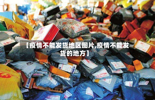 【疫情不能发货地区图片,疫情不能发货的地方】