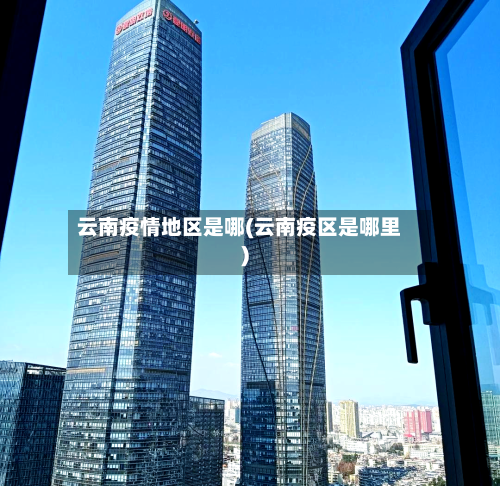 云南疫情地区是哪(云南疫区是哪里)