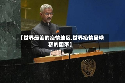【世界最差的疫情地区,世界疫情最糟糕的国家】