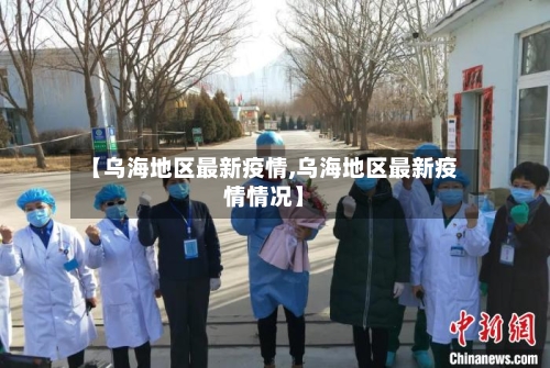 【乌海地区最新疫情,乌海地区最新疫情情况】-第2张图片