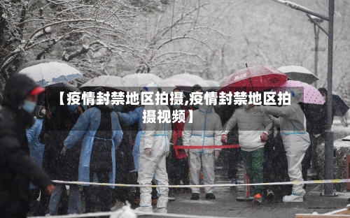 【疫情封禁地区拍摄,疫情封禁地区拍摄视频】